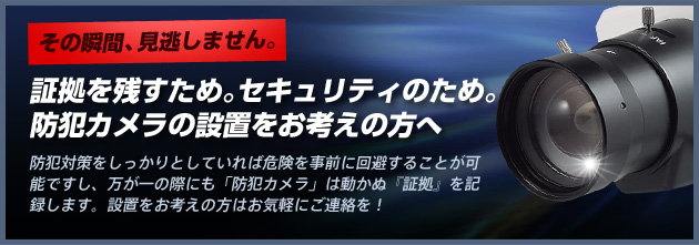 証拠を残すため。セキュリティのため。防犯カメラの設置をお考えの方へ